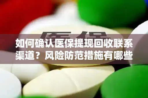 如何确认医保提现回收联系渠道？风险防范措施有哪些？
